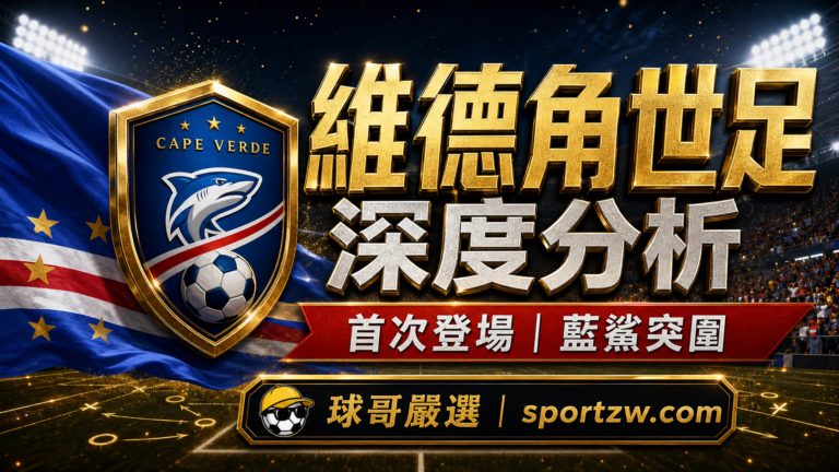 維德角世界盃2026深度分析精選圖,首次登場與藍鯊突圍主題