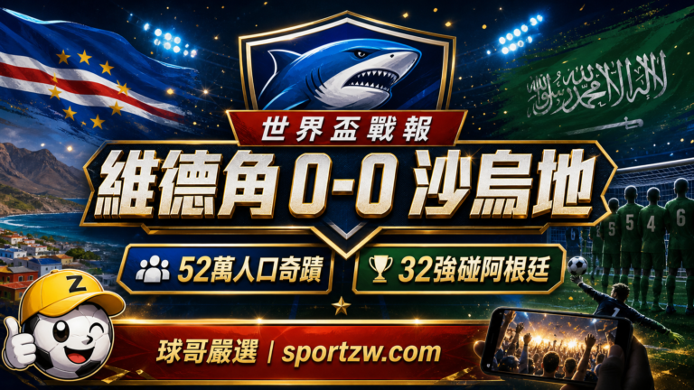 維德角 0-0 沙烏地賽後分析封面圖,52萬人口奇蹟與32強碰阿根廷,球哥嚴選 sportzw.com