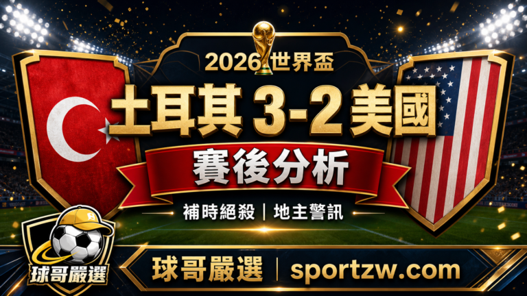 土耳其 3-2 美國賽後分析封面圖,補時絕殺與地主防線警訊,球哥嚴選 sportzw.com